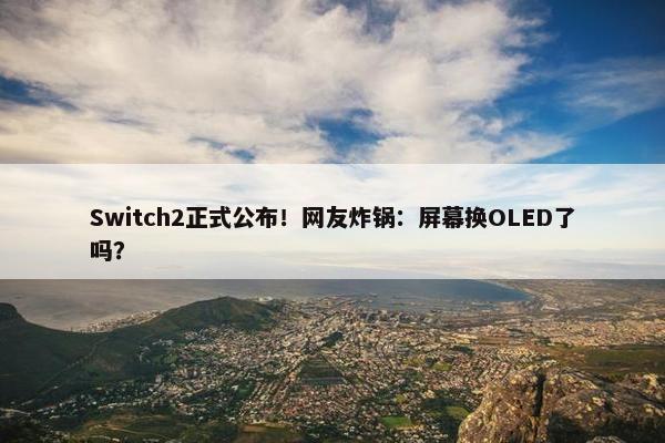 Switch2正式公布！网友炸锅：屏幕换OLED了吗？