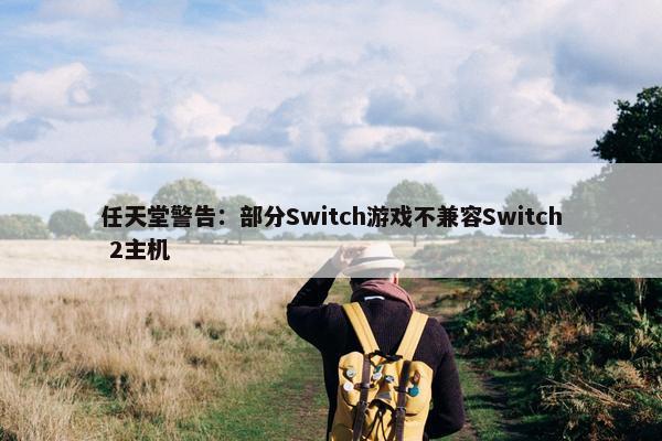 任天堂警告：部分Switch游戏不兼容Switch 2主机