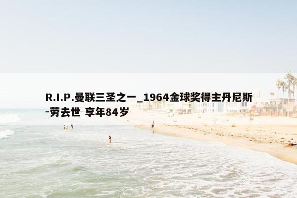 R.I.P.曼联三圣之一_1964金球奖得主丹尼斯-劳去世 享年84岁