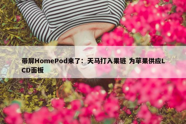 带屏HomePod来了：天马打入果链 为苹果供应LCD面板