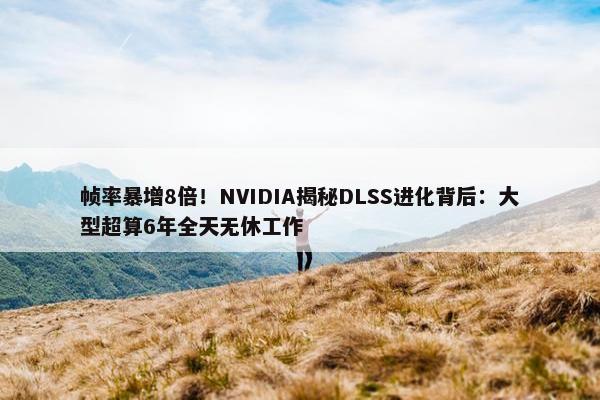 帧率暴增8倍！NVIDIA揭秘DLSS进化背后：大型超算6年全天无休工作