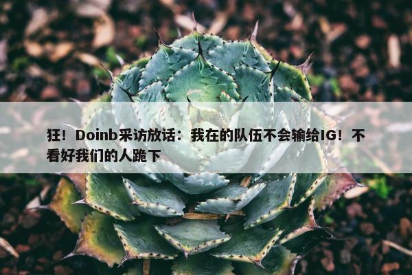 狂！Doinb采访放话：我在的队伍不会输给IG！不看好我们的人跪下