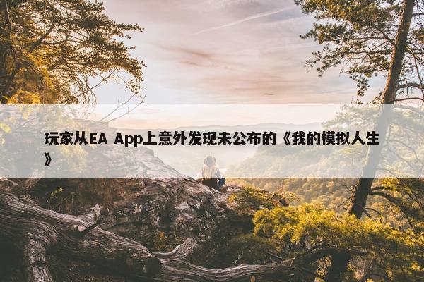 玩家从EA App上意外发现未公布的《我的模拟人生》