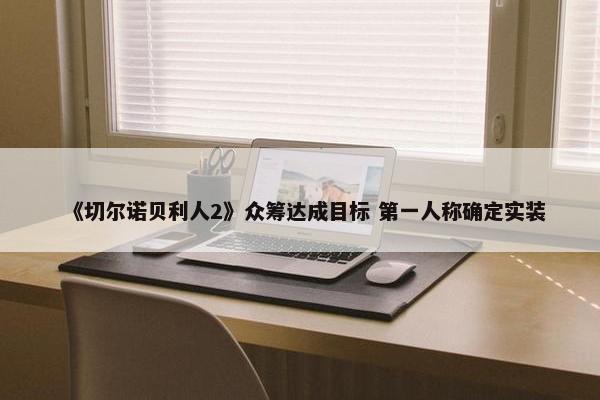 《切尔诺贝利人2》众筹达成目标 第一人称确定实装