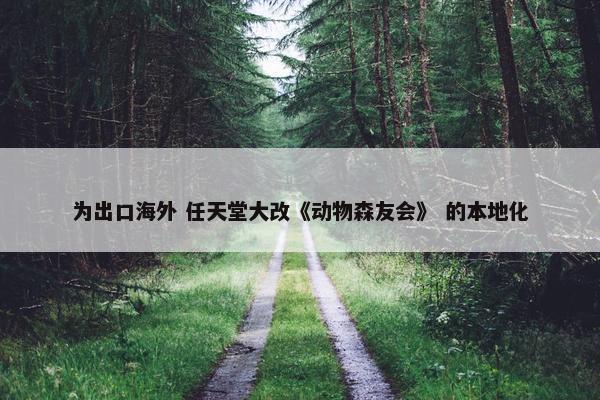 为出口海外 任天堂大改《动物森友会》 的本地化