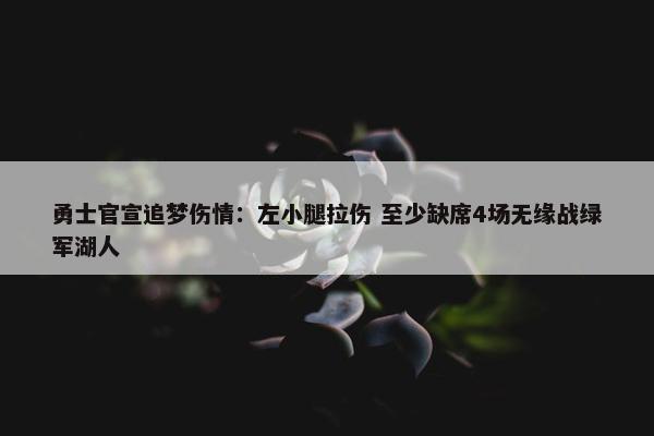 勇士官宣追梦伤情：左小腿拉伤 至少缺席4场无缘战绿军湖人