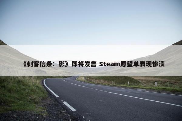 《刺客信条：影》即将发售 Steam愿望单表现惨淡