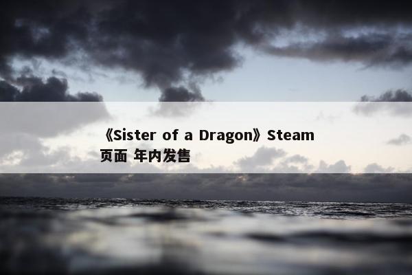 《Sister of a Dragon》Steam页面 年内发售