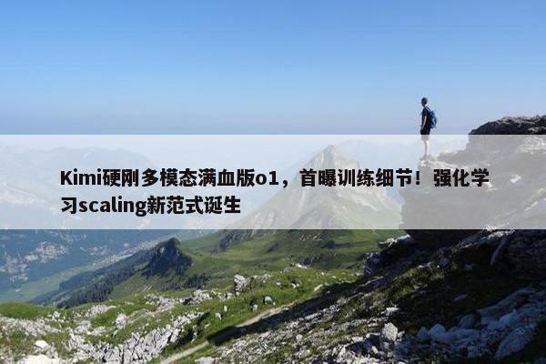 Kimi硬刚多模态满血版o1，首曝训练细节！强化学习scaling新范式诞生