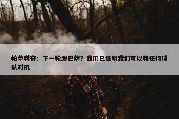 帕萨利奇：下一轮踢巴萨？我们已证明我们可以和任何球队对抗