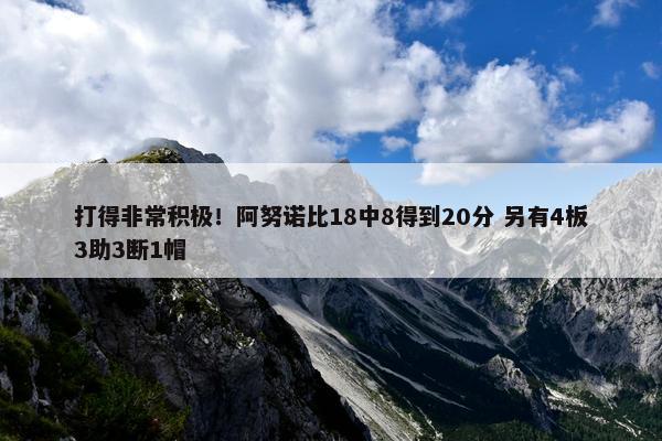 打得非常积极！阿努诺比18中8得到20分 另有4板3助3断1帽