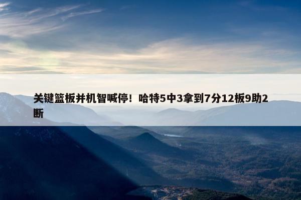 关键篮板并机智喊停！哈特5中3拿到7分12板9助2断