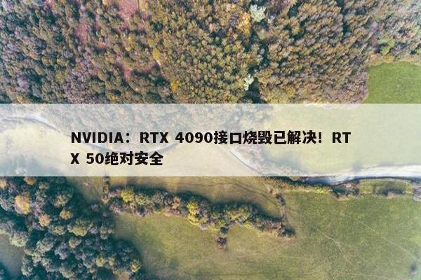 NVIDIA：RTX 4090接口烧毁已解决！RTX 50绝对安全