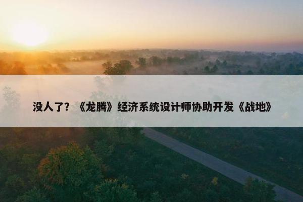 没人了？《龙腾》经济系统设计师协助开发《战地》