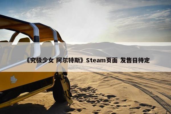 《究极少女 阿尔特斯》Steam页面 发售日待定