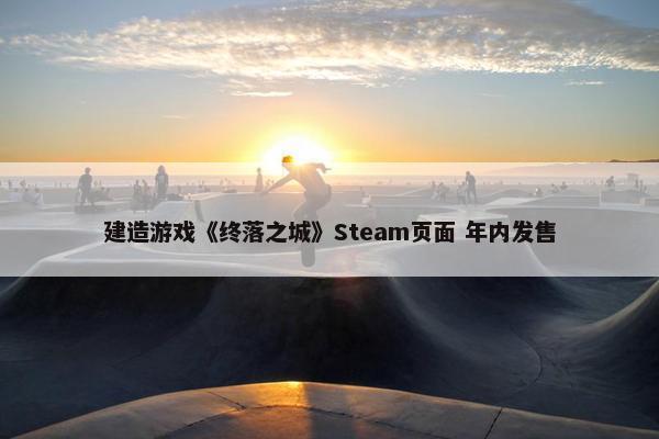 建造游戏《终落之城》Steam页面 年内发售