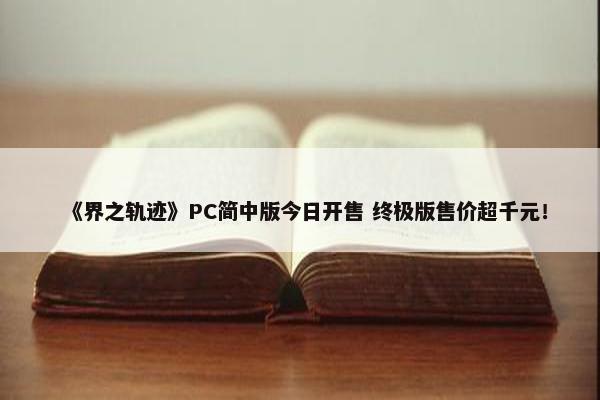 《界之轨迹》PC简中版今日开售 终极版售价超千元！