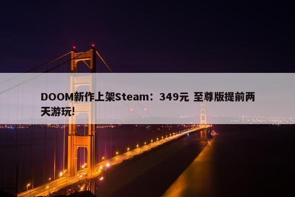 DOOM新作上架Steam：349元 至尊版提前两天游玩!