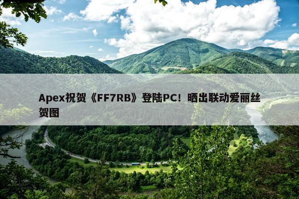 Apex祝贺《FF7RB》登陆PC！晒出联动爱丽丝贺图