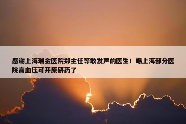 感谢上海瑞金医院郑主任等敢发声的医生！曝上海部分医院高血压可开原研药了