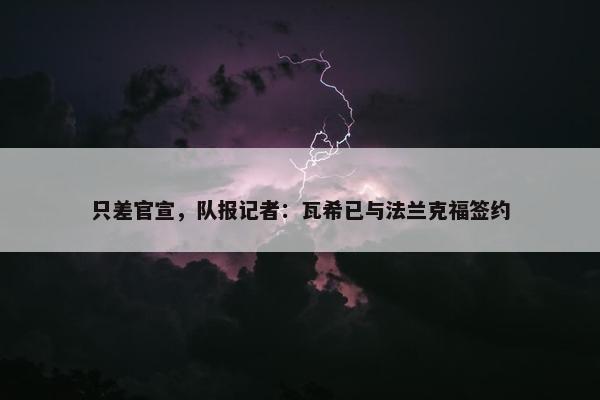 只差官宣，队报记者：瓦希已与法兰克福签约