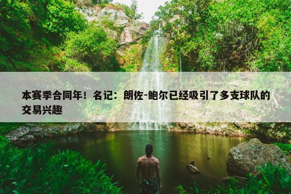 本赛季合同年！名记：朗佐-鲍尔已经吸引了多支球队的交易兴趣