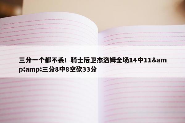 三分一个都不丢！骑士后卫杰洛姆全场14中11&amp;三分8中8空砍33分