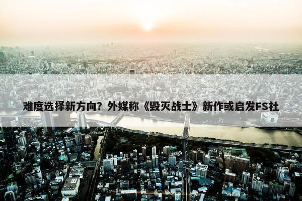 难度选择新方向？外媒称《毁灭战士》新作或启发FS社