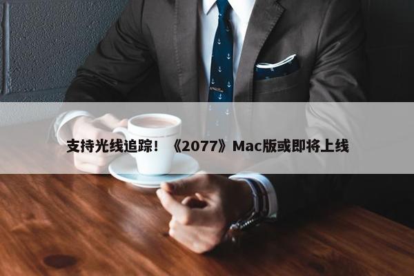 支持光线追踪！《2077》Mac版或即将上线