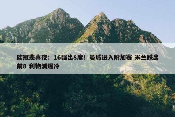 欧冠悲喜夜：16强出8席！曼城进入附加赛 米兰跌出前8 利物浦爆冷