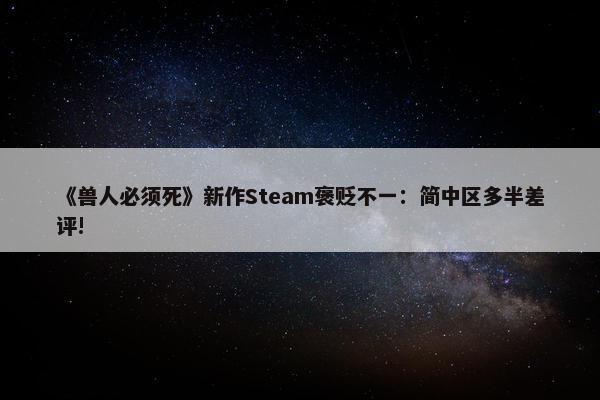 《兽人必须死》新作Steam褒贬不一：简中区多半差评!