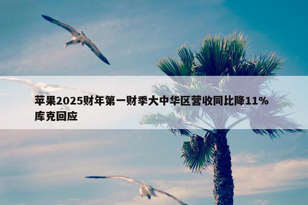 苹果2025财年第一财季大中华区营收同比降11% 库克回应