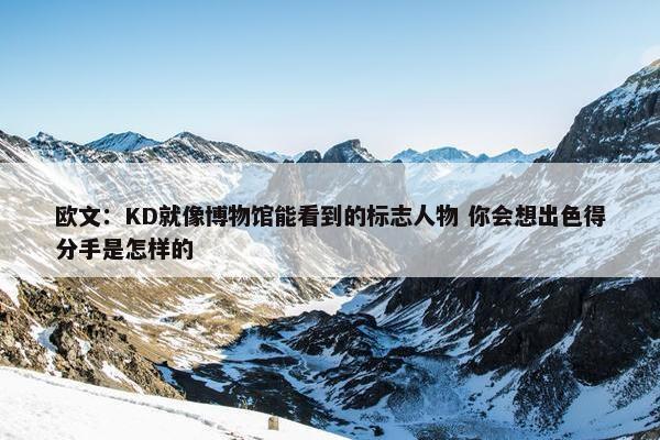 欧文：KD就像博物馆能看到的标志人物 你会想出色得分手是怎样的