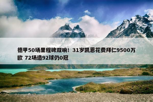 德甲50场里程碑双响！31岁凯恩花费拜仁9500万欧 72场造92球仍0冠