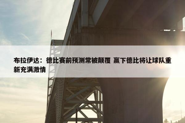 布拉伊达：德比赛前预测常被颠覆 赢下德比将让球队重新充满激情