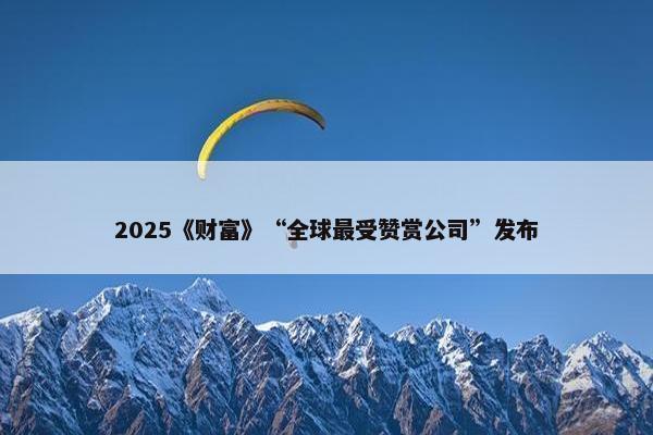 2025《财富》“全球最受赞赏公司”发布