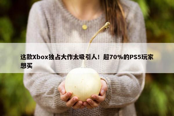 这款Xbox独占大作太吸引人！超70%的PS5玩家想买