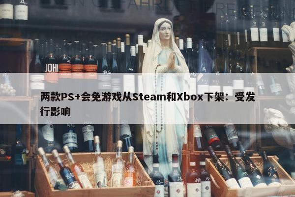 两款PS+会免游戏从Steam和Xbox下架：受发行影响