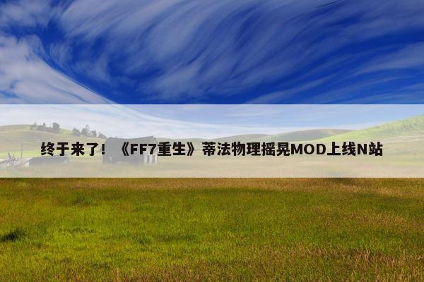 终于来了！《FF7重生》蒂法物理摇晃MOD上线N站