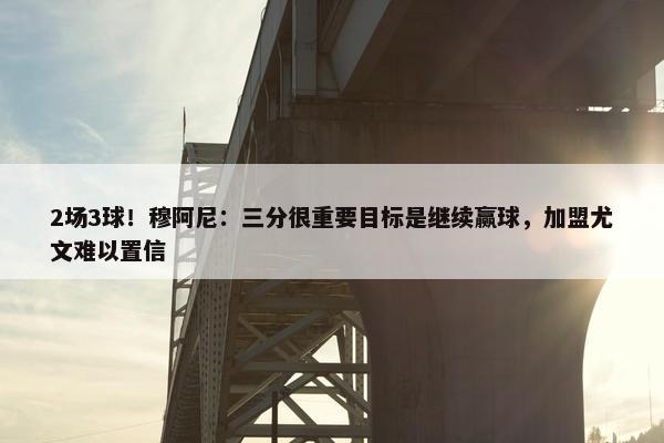 2场3球！穆阿尼：三分很重要目标是继续赢球，加盟尤文难以置信