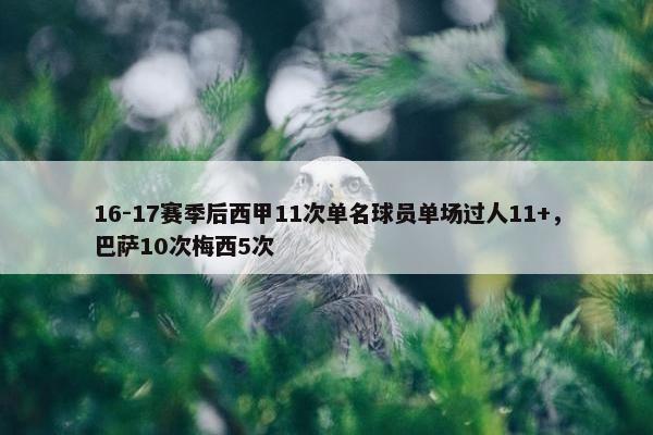 16-17赛季后西甲11次单名球员单场过人11+，巴萨10次梅西5次