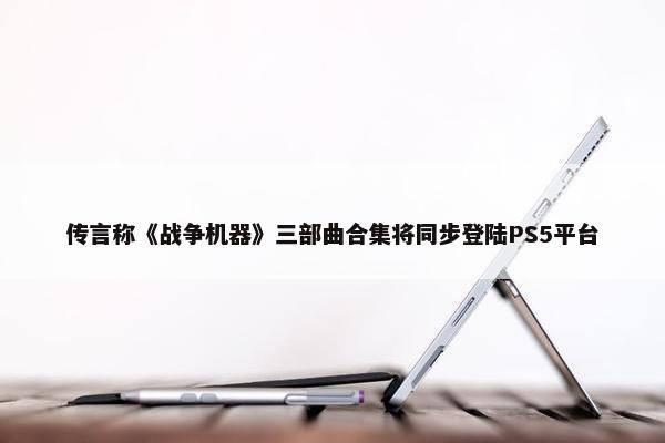 传言称《战争机器》三部曲合集将同步登陆PS5平台