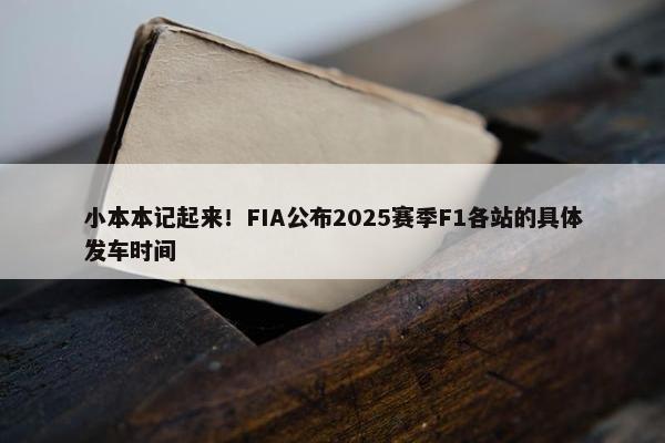 小本本记起来！FIA公布2025赛季F1各站的具体发车时间