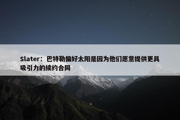 Slater：巴特勒偏好太阳是因为他们愿意提供更具吸引力的续约合同