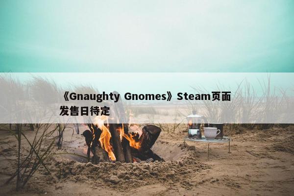 《Gnaughty Gnomes》Steam页面 发售日待定