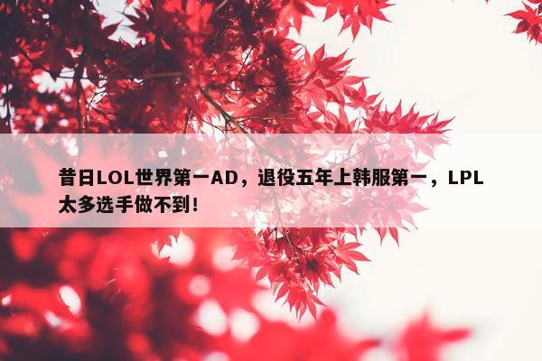 昔日LOL世界第一AD，退役五年上韩服第一，LPL太多选手做不到！