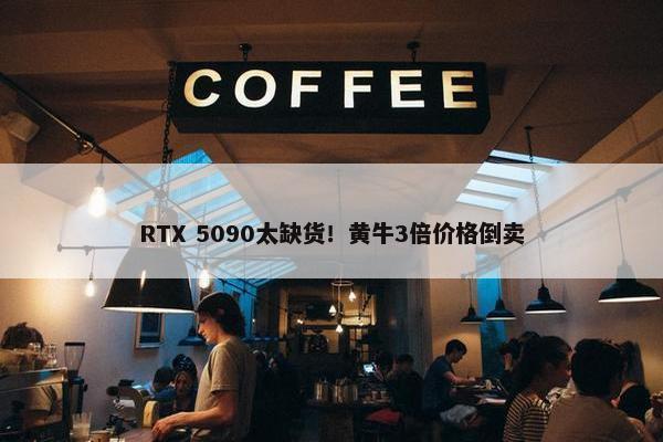 RTX 5090太缺货！黄牛3倍价格倒卖