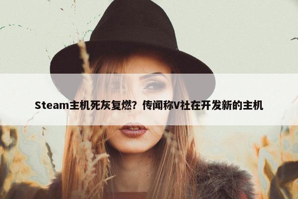 Steam主机死灰复燃？传闻称V社在开发新的主机