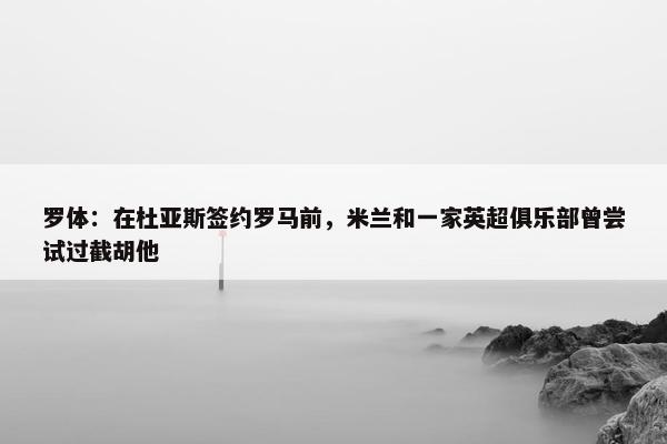 罗体：在杜亚斯签约罗马前，米兰和一家英超俱乐部曾尝试过截胡他