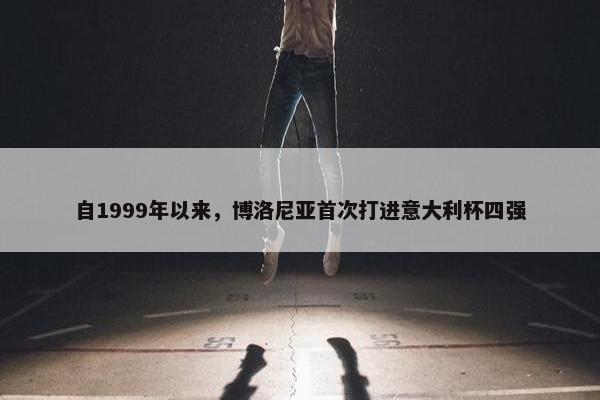 自1999年以来，博洛尼亚首次打进意大利杯四强